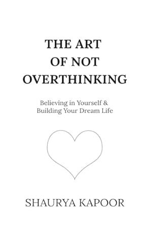 The Art of Not Overthinking : Believing in Yourself and Building Your Dream Life