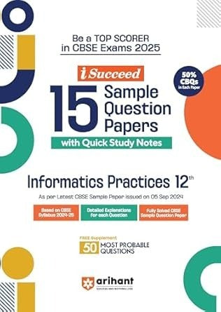 Arihant i Succeed 15 Sample Question Papers for INFORMATICS PRACTICES (IP) | As per latest Sample Paper issued on 5 Sept. 2024 | 50% CBQs in each paper - Class 12 CBSE