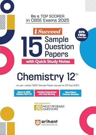 Arihant i Succeed 15 Sample Question Papers for CHEMISTRY | As per latest Sample Paper issued on 5 Sept. 2024 | 50% CBQs in each paper -  Class 12   CBSE