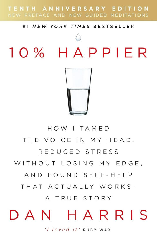 10% [Percent] HAPPIER: HOW I TAMED THE VOICE IN MY HEAD, REDUCED STRESS WITHOUT LOSING MY EDGE, AND FOUND SELF